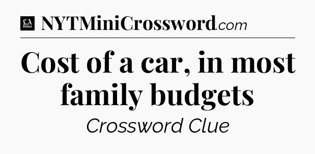 Cost of a car, in most family budgets - LA Times Crossword