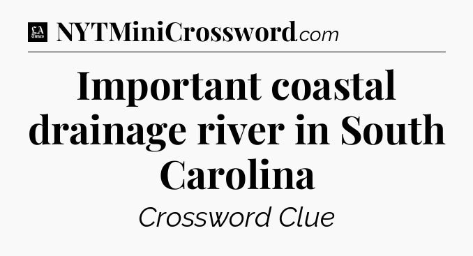 Important coastal drainage river in South Carolina - LA Times Crossword