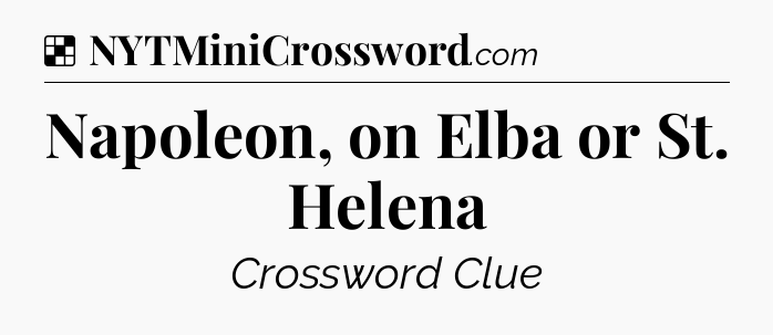 Solution: Napoleon, on Elba or St. Helena - NYT Crossword