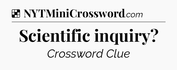 Solution: Scientific inquiry - NYT Crossword