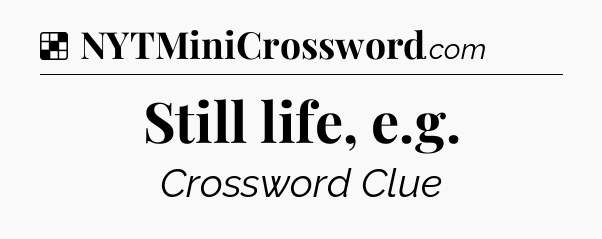 Solution: Still life, e.g - NYT Crossword
