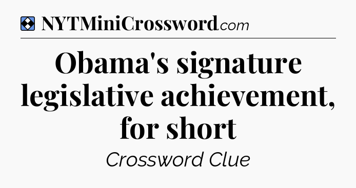 Solution: Obama's signature legislative achievement, for short - NYT Mini Crossword