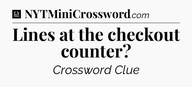 Lines at the checkout counter - LA Times Crossword