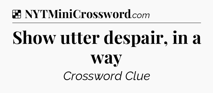Solution: Show utter despair, in a way - NYT Crossword