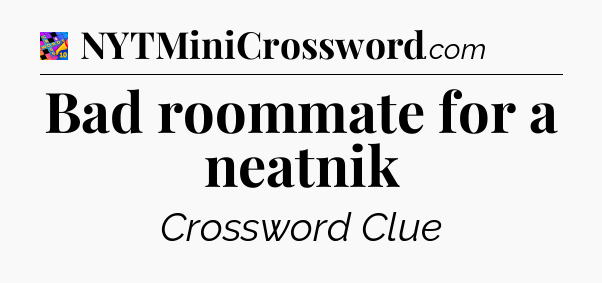 Bad roommate for a neatnik Crossword Clue