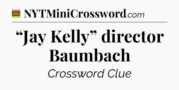 “Jay Kelly” director Baumbach - Eugene Sheffer Crossword