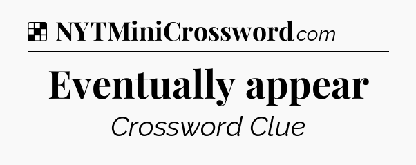 Solution: Eventually appear - NYT Crossword