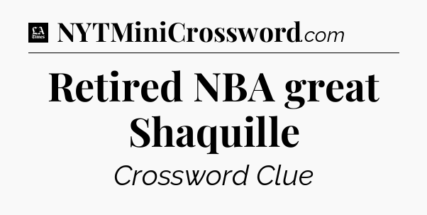 Retired NBA great Shaquille - LA Times Crossword