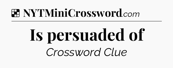 Solution: Is persuaded of - NYT Crossword