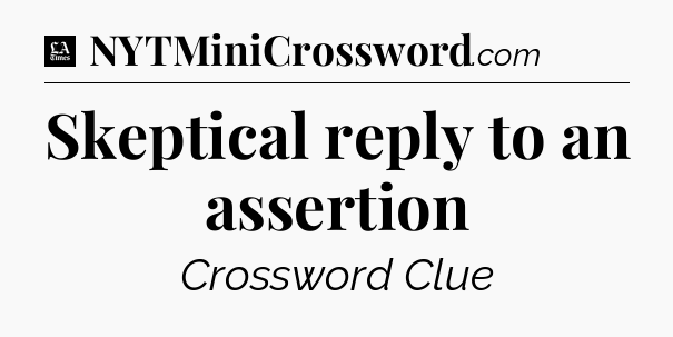 Skeptical reply to an assertion - LA Times Crossword