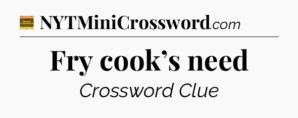 Fry cook’s need - Eugene Sheffer Crossword