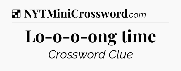 Solution: Lo-o-o-ong time - NYT Crossword