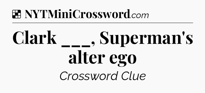 Solution: Clark ___, Superman's alter ego - NYT Crossword