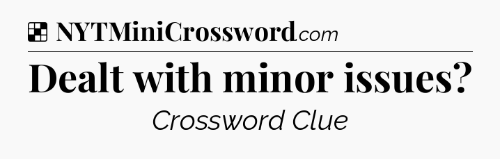 Solution: Dealt with minor issues - NYT Crossword