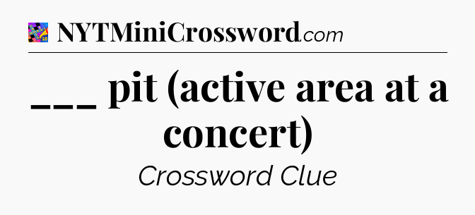 ___ pit (active area at a concert) Crossword Clue