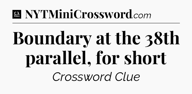 Boundary at the 38th parallel, for short - LA Times Crossword