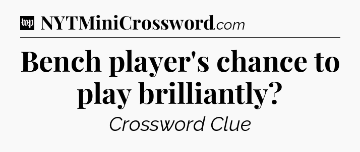 Bench player's chance to play brilliantly Crossword Clue