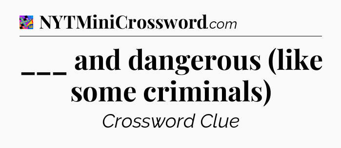 ___ and dangerous (like some criminals) Crossword Clue