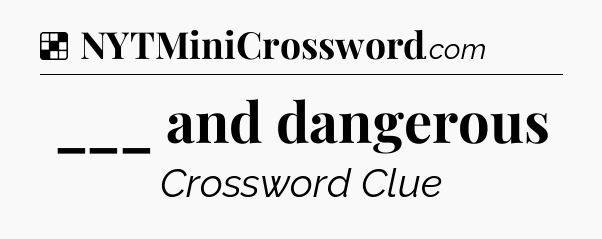 Solution: ___ and dangerous - NYT Crossword