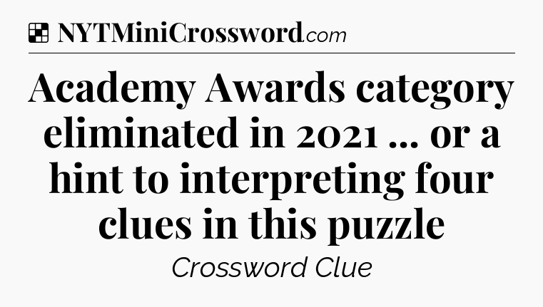 Solution: Academy Awards category eliminated in 2021 ... or a hint to interpreting four clues in this puzzle - NYT Crossword