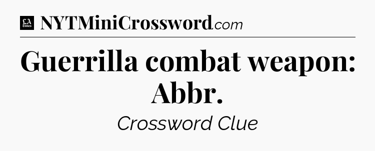 Guerrilla combat weapon: Abbr - LA Times Crossword