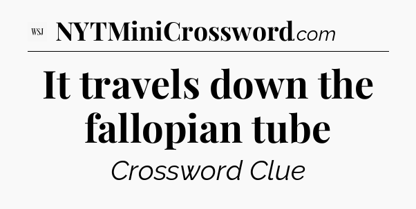 It travels down the fallopian tube - WSJ Crossword