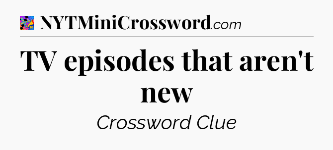 TV episodes that aren't new Crossword Clue