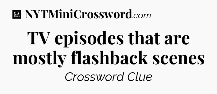 TV episodes that are mostly flashback scenes - LA Times Crossword