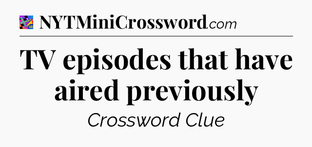 TV episodes that have aired previously Crossword Clue
