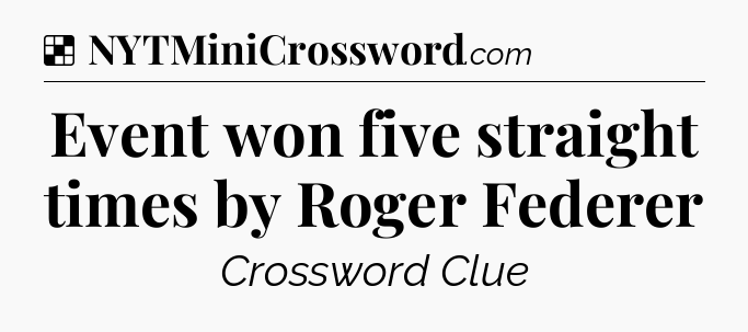 Solution: Event won five straight times by Roger Federer - NYT Crossword