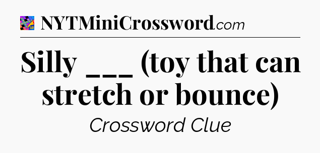 Silly ___ (toy that can stretch or bounce) Crossword Clue