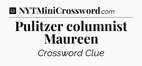 Pulitzer columnist Maureen - LA Times Crossword