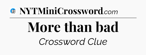 More than bad Crossword Clue