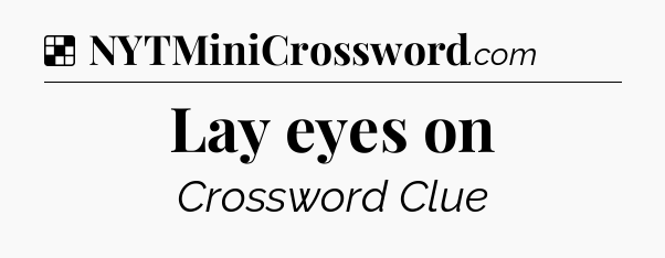 Solution: Lay eyes on - NYT Crossword