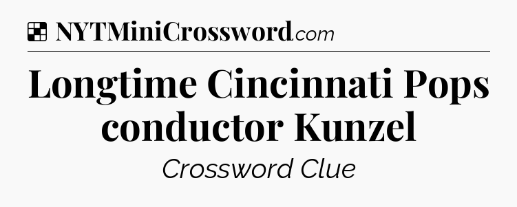 Solution: Longtime Cincinnati Pops conductor Kunzel - NYT Crossword