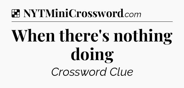 Solution: When there's nothing doing - NYT Crossword