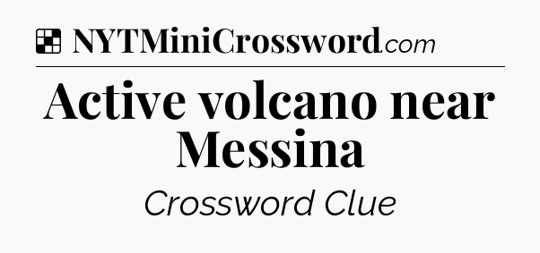Solution: Active volcano near Messina - NYT Crossword
