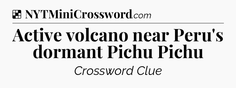 Solution: Active volcano near Peru's dormant Pichu Pichu - NYT Crossword