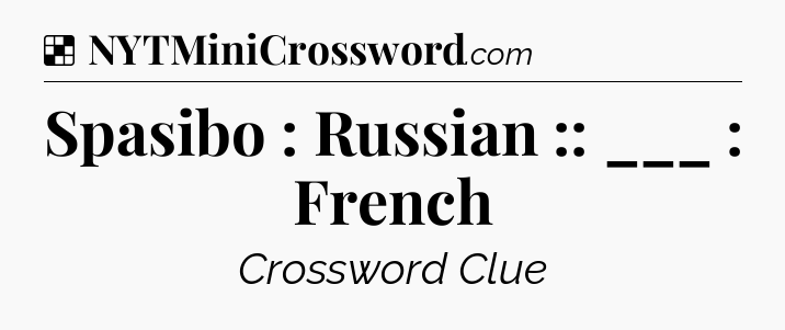 Solution: Spasibo : Russian :: ___ : French - NYT Crossword