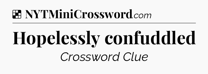 Solution: Hopelessly confuddled - NYT Crossword