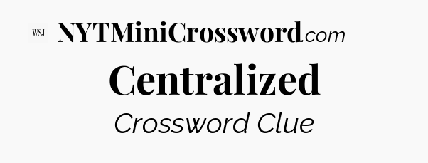 Centralized - WSJ Crossword
