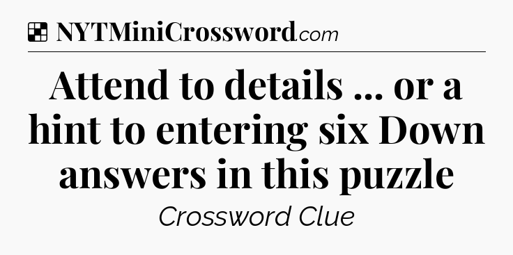 Solution: Attend to details ... or a hint to entering six Down answers in this puzzle - NYT Crossword