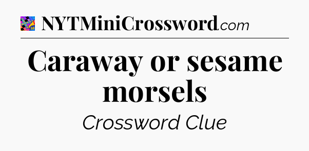 Caraway or sesame morsels Crossword Clue