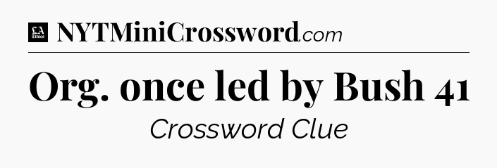 Org. once led by Bush 41 - LA Times Crossword
