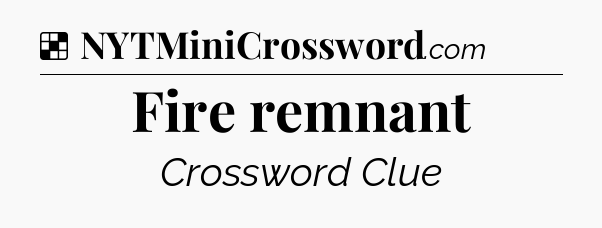 Solution: Fire remnant - NYT Crossword
