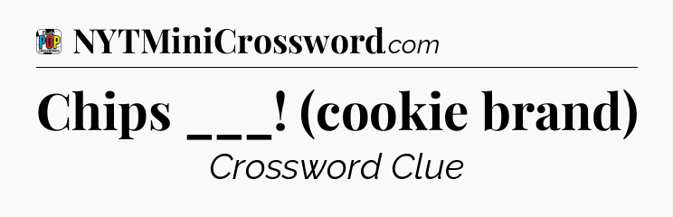 Chips ___! (cookie brand) Crossword Clue