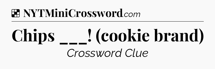 Solution: Chips ___! (cookie brand) - NYT Crossword