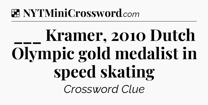 Solution: ___ Kramer, 2010 Dutch Olympic gold medalist in speed skating - NYT Crossword