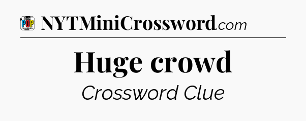 Huge crowd Crossword Clue
