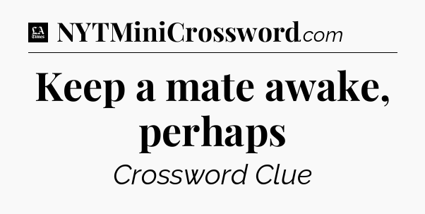 Keep a mate awake, perhaps - LA Times Crossword